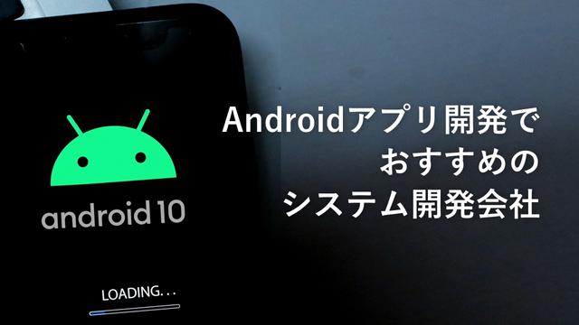 Androidアプリの開発でおすすめのシステム開発会社11社【最新版】