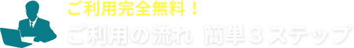 ご利用の流れ 簡単3ステップ