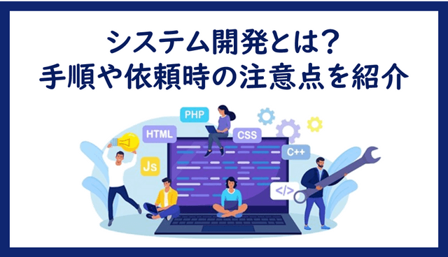 システム開発とは？手順や依頼時の注意点を紹介