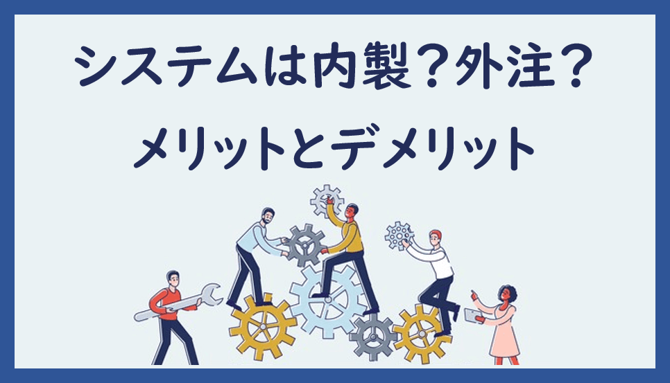 Cover Image for システムは内製か外注か？メリット・デメリットを理解して比較検討しよう！