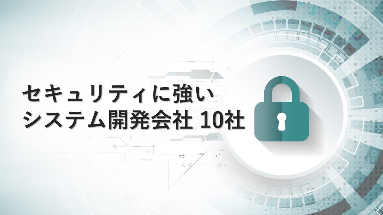 Cover Image for セキュリティに強いおすすめのシステム開発会社10社【2024年版】