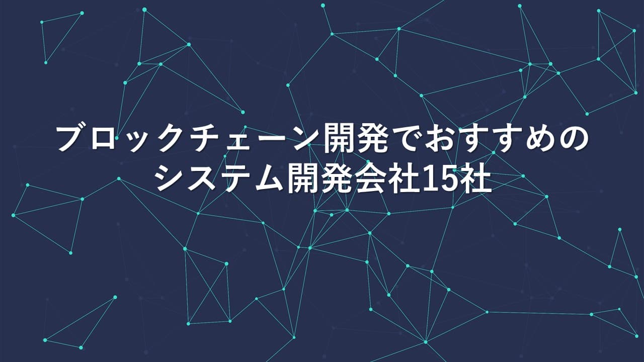 Cover Image for ブロックチェーン開発でおすすめのシステム開発会社15社【2024年版】