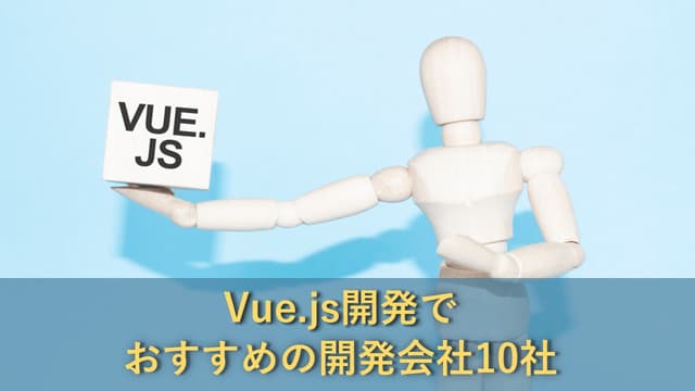 Vue.jsによる開発でおすすめのシステム開発会社10社【最新版】