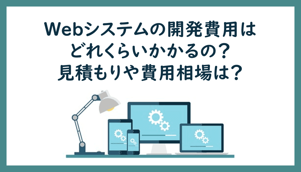 Cover Image for Webシステムの開発費用はどれくらいかかるの？見積もりや費用相場は？