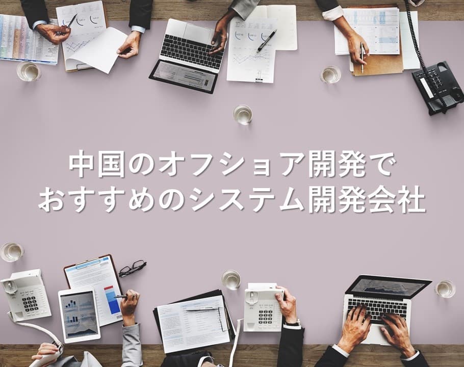 Cover Image for 中国のオフショア開発でおすすめのシステム開発会社11社【2025年版】