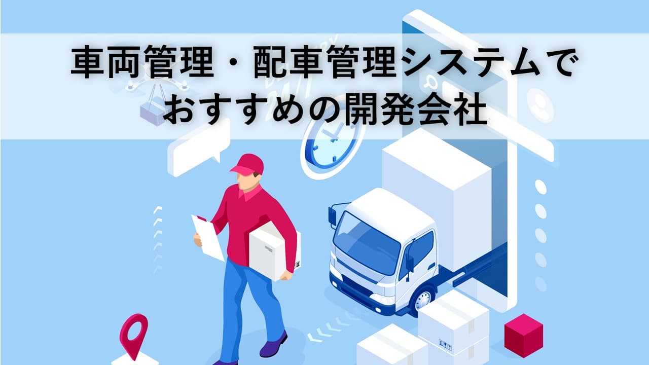 Cover Image for 車両管理・配車管理システムでおすすめの開発会社7社【2025年版】