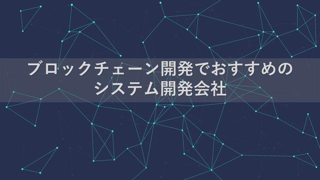 ブロックチェーン開発でおすすめのシステム開発会社15社【2024年版】