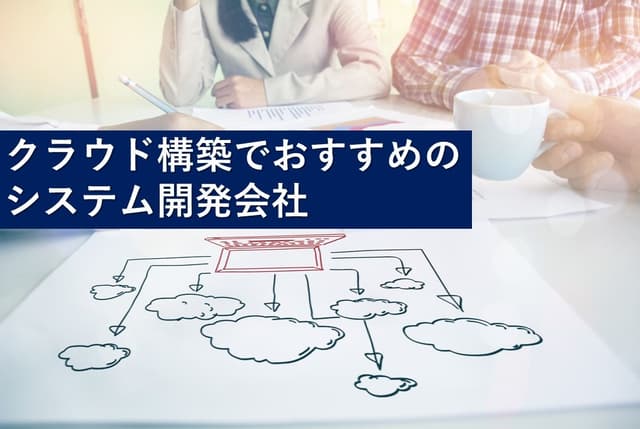 クラウド構築でおすすめのシステム開発会社20社【最新版】