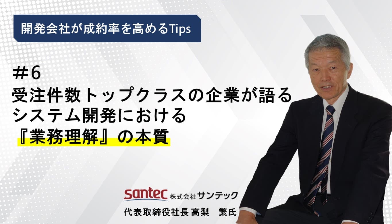 Cover Image for 受注件数トップクラスの企業が語る、システム開発における『業務理解』の本質　-開発会社が成約率を高めるTips#6