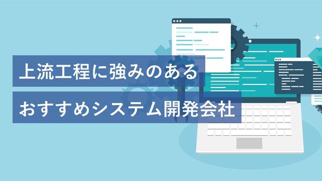 上流工程に強みのあるおすすめシステム開発会社13社【2025年版】