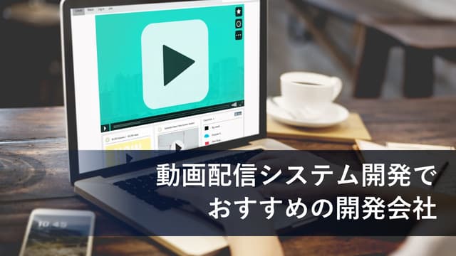 動画配信システム開発でおすすめの開発会社13社【最新版】