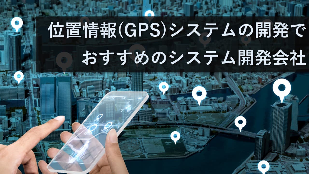Cover Image for 位置情報(GPS)システム開発でおすすめの開発会社14社【2025年版】