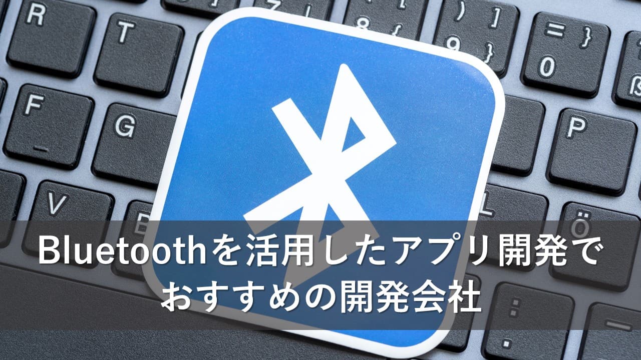 Cover Image for Bluetoothを活用したアプリ開発でおすすめの開発会社15社【2025年版】