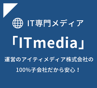 IT専門メディア「ITmedia」運営の100％子会社なので安心！