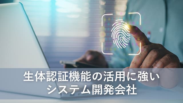 生体認証機能の活用に強いシステム開発会社