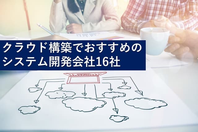 クラウド構築でおすすめのシステム開発会社16社【最新版】