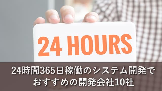 24時間365日稼働のシステム開発でおすすめの開発会社10社【最新版】