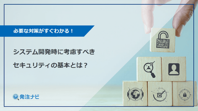 必要な対策がすぐわかる！システム開発時に考慮すべきセキュリティの基本とは？