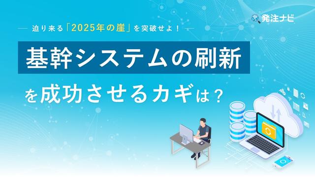 迫り来る「2025年の崖」を突破せよ！基幹システムの刷新を成功させるカギは？