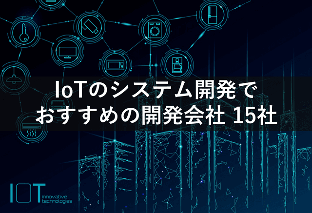 IoTのシステム開発でおすすめの開発会社15社 【最新版】