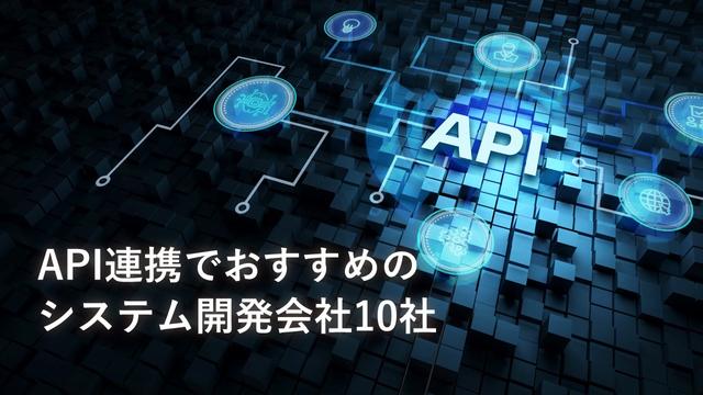 API連携でおすすめのシステム開発会社10社【最新版】